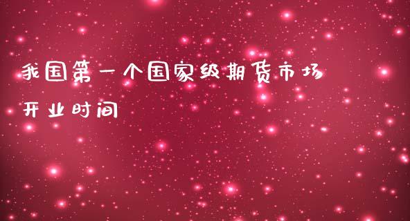 我国第一个国家级期货市场开业时间_https://www.kuaijiepai.net_期货在线_第1张