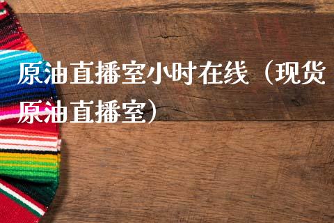 原油直播室小时在线（现货原油直播室）_https://www.kuaijiepai.net_期货在线_第1张