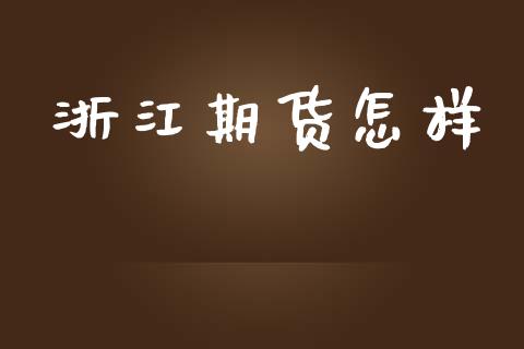 浙江期货怎样_https://www.kuaijiepai.net_期货资讯_第1张