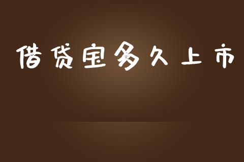 借贷宝多久上市_https://www.kuaijiepai.net_期货在线_第1张
