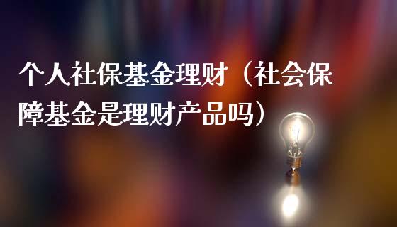 个人社保基金理财（社会保障基金是理财产品吗）_https://www.kuaijiepai.net_期货理财_第1张