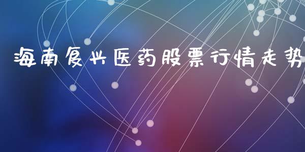 海南复兴医药股票行情走势_https://www.kuaijiepai.net_股票理论_第1张