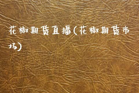 花椒期货直播(花椒期货市场)_https://www.kuaijiepai.net_期货在线_第1张