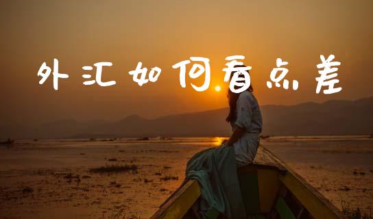 外汇如何看点差_https://www.kuaijiepai.net_新股新闻_第1张