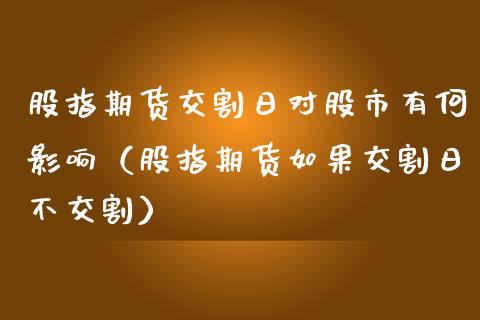 股指期货交割日对股市有何影响（股指期货如果交割日不交割）_https://www.kuaijiepai.net_期货资讯_第1张