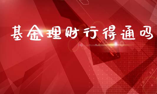基金理财行得通吗_https://www.kuaijiepai.net_投资理财_第1张