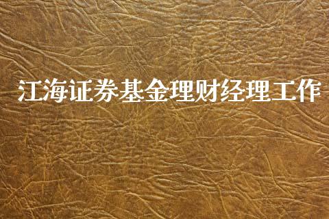 江海证券基金理财经理工作_https://www.kuaijiepai.net_期货理财_第1张