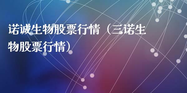 诺诚生物股票行情（三诺生物股票行情）_https://www.kuaijiepai.net_新股新闻_第1张