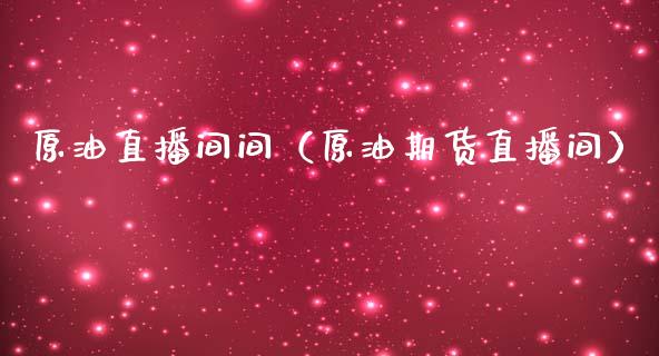 原油直播间间（原油期货直播间）_https://www.kuaijiepai.net_期货在线_第1张