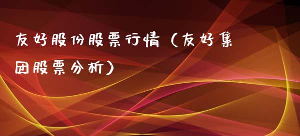 友好股份股票行情（友好集团股票分析）_https://www.kuaijiepai.net_国际股建_第1张