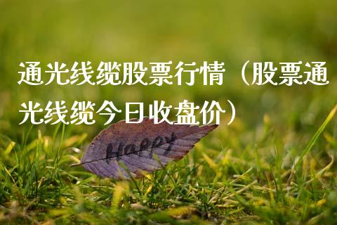 通光线缆股票行情（股票通光线缆今日收盘价）_https://www.kuaijiepai.net_新股新闻_第1张