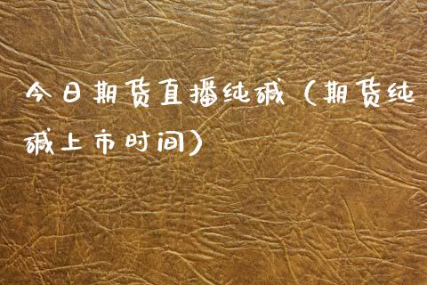 今日期货直播纯碱（期货纯碱上市时间）_https://www.kuaijiepai.net_期货在线_第1张
