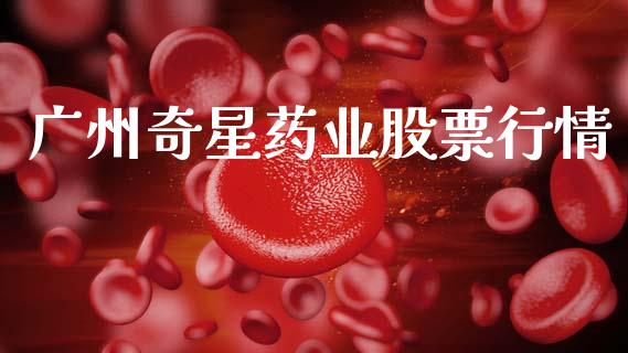 广州奇星药业股票行情_https://www.kuaijiepai.net_股票理论_第1张