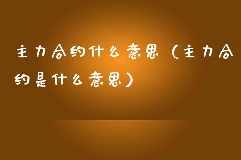 主力合约什么意思（主力合约是什么意思）_https://www.kuaijiepai.net_国际期货_第1张
