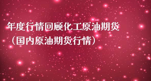 年度行情回顾化工原油期货（国内原油期货行情）_https://www.kuaijiepai.net_期货资讯_第1张
