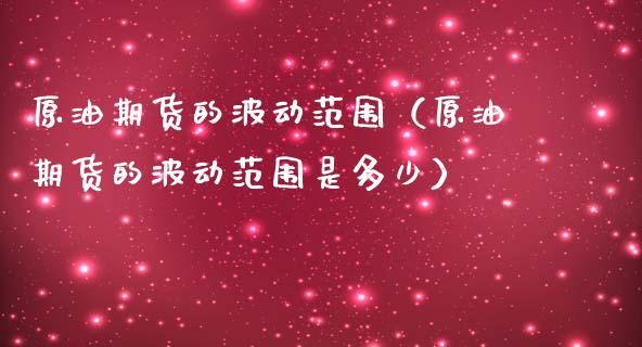 原油期货的波动范围（原油期货的波动范围是多少）_https://www.kuaijiepai.net_国际期货_第1张