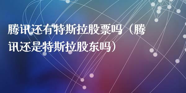 腾讯还有特斯拉股票吗（腾讯还是特斯拉股东吗）_https://www.kuaijiepai.net_新股新闻_第1张