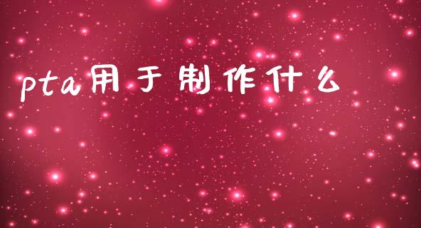 pta用于制作什么_https://www.kuaijiepai.net_国际股建_第1张