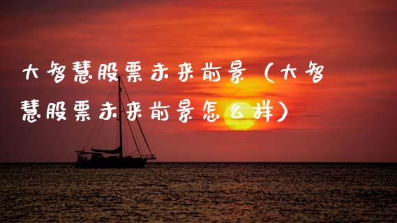 大智慧股票未来前景（大智慧股票未来前景怎么样）_https://www.kuaijiepai.net_国际股建_第1张