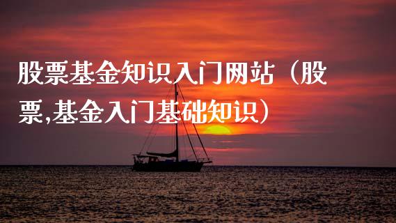 股票基金知识入门网站（股票,基金入门基础知识）_https://www.kuaijiepai.net_期货理财_第1张