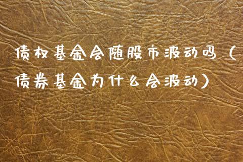 债权基金会随股市波动吗（债券基金为什么会波动）_https://www.kuaijiepai.net_投资理财_第1张