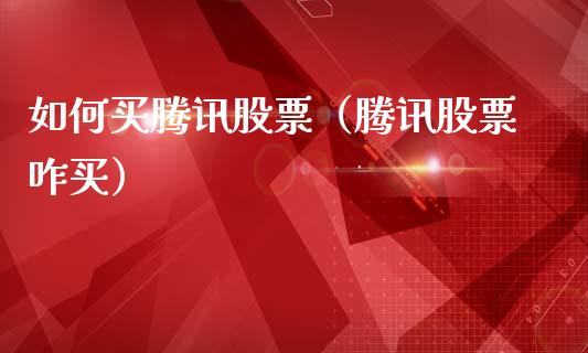 如何买腾讯股票（腾讯股票咋买）_https://www.kuaijiepai.net_国际股建_第1张