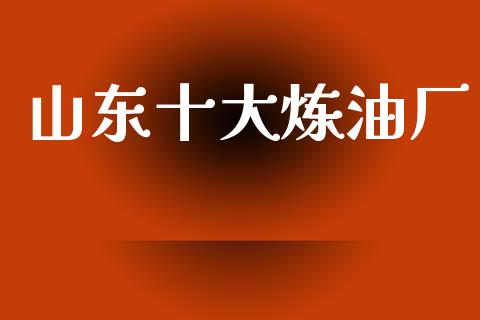 山东十大炼油厂_https://www.kuaijiepai.net_期货在线_第1张