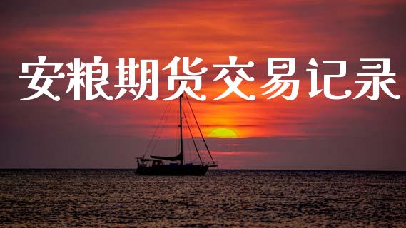 安粮期货交易记录_https://www.kuaijiepai.net_国际期货_第1张