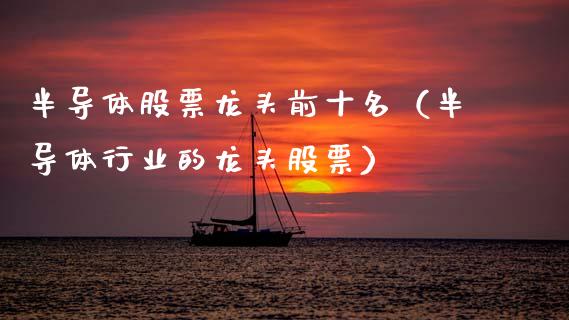 半导体股票龙头前十名（半导体行业的龙头股票）_https://www.kuaijiepai.net_股票理论_第1张