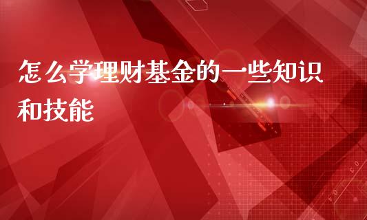 怎么学理财基金的一些知识和技能_https://www.kuaijiepai.net_期货理财_第1张