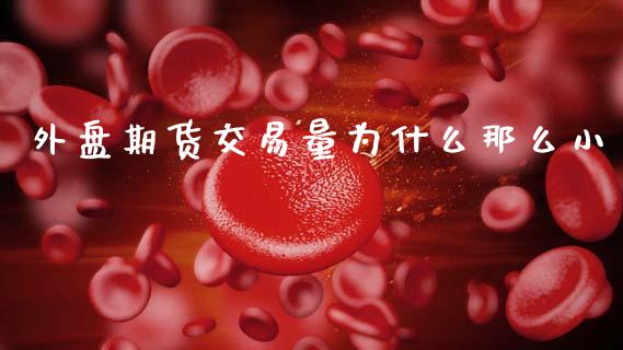 外盘期货交易量为什么那么小_https://www.kuaijiepai.net_国际期货_第1张