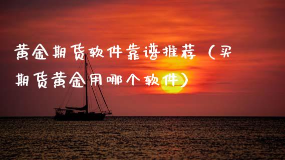 黄金期货软件靠谱推荐（买期货黄金用哪个软件）_https://www.kuaijiepai.net_国际期货_第1张