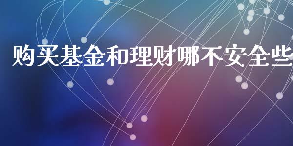 购买基金和理财哪不安全些_https://www.kuaijiepai.net_期货理财_第1张