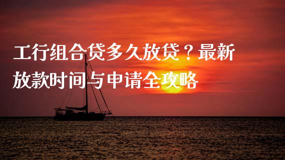 工行组合贷多久放贷？最新放款时间与申请全攻略_https://www.kuaijiepai.net_国际股建_第1张