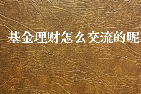 基金理财怎么交流的呢_https://www.kuaijiepai.net_投资理财_第1张