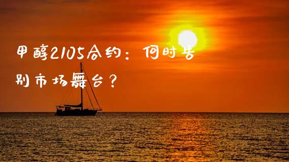 甲醇2105合约：何时告别市场舞台？_https://www.kuaijiepai.net_国际股建_第1张