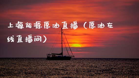 上海能源原油直播（原油在线直播间）_https://www.kuaijiepai.net_期货在线_第1张