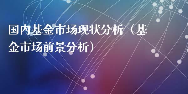 国内基金市场现状分析（基金市场前景分析）_https://www.kuaijiepai.net_投资理财_第1张