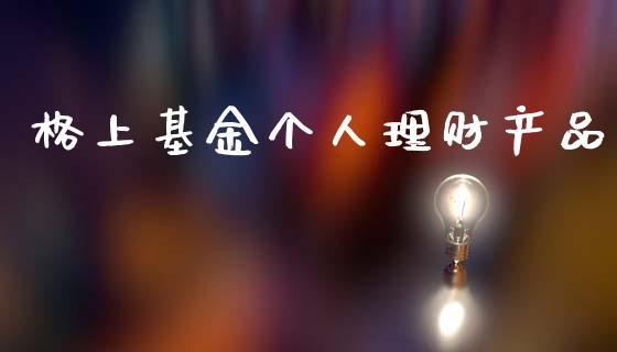 格上基金个人理财产品_https://www.kuaijiepai.net_投资理财_第1张