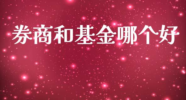券商和基金哪个好_https://www.kuaijiepai.net_投资理财_第1张
