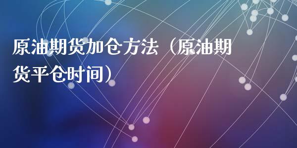 原油期货加仓方法（原油期货平仓时间）_https://www.kuaijiepai.net_国际期货_第1张