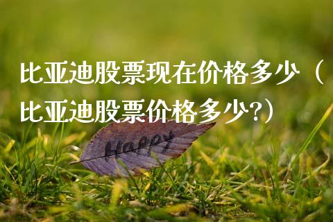 比亚迪股票现在价格多少（比亚迪股票价格多少?）_https://www.kuaijiepai.net_国际股建_第1张