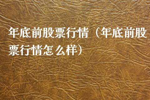 年底前股票行情（年底前股票行情怎么样）_https://www.kuaijiepai.net_国际股建_第1张