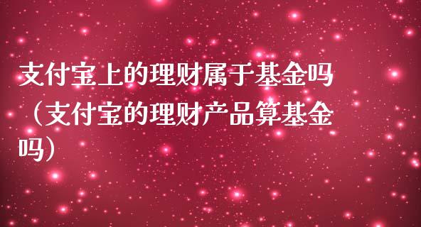 支付宝上的理财属于基金吗（支付宝的理财产品算基金吗）_https://www.kuaijiepai.net_期货理财_第1张