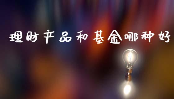 理财产品和基金哪种好_https://www.kuaijiepai.net_期货理财_第1张