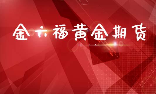 金六福黄金期货_https://www.kuaijiepai.net_国际期货_第1张