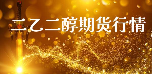 二乙二醇期货行情_https://www.kuaijiepai.net_期货资讯_第1张