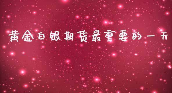 黄金白银期货最重要的一天_https://www.kuaijiepai.net_期货资讯_第1张