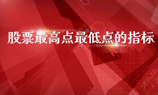 股票最高点最低点的指标_https://www.kuaijiepai.net_新股新闻_第1张