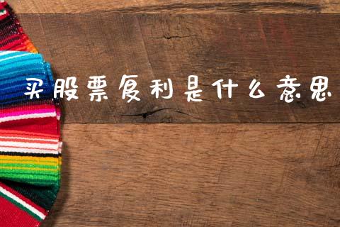 买股票复利是什么意思_https://www.kuaijiepai.net_新股新闻_第1张